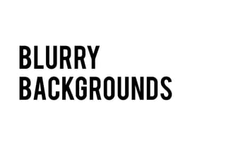 Blurry
Backgrounds

 