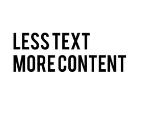 Less text
more content

 