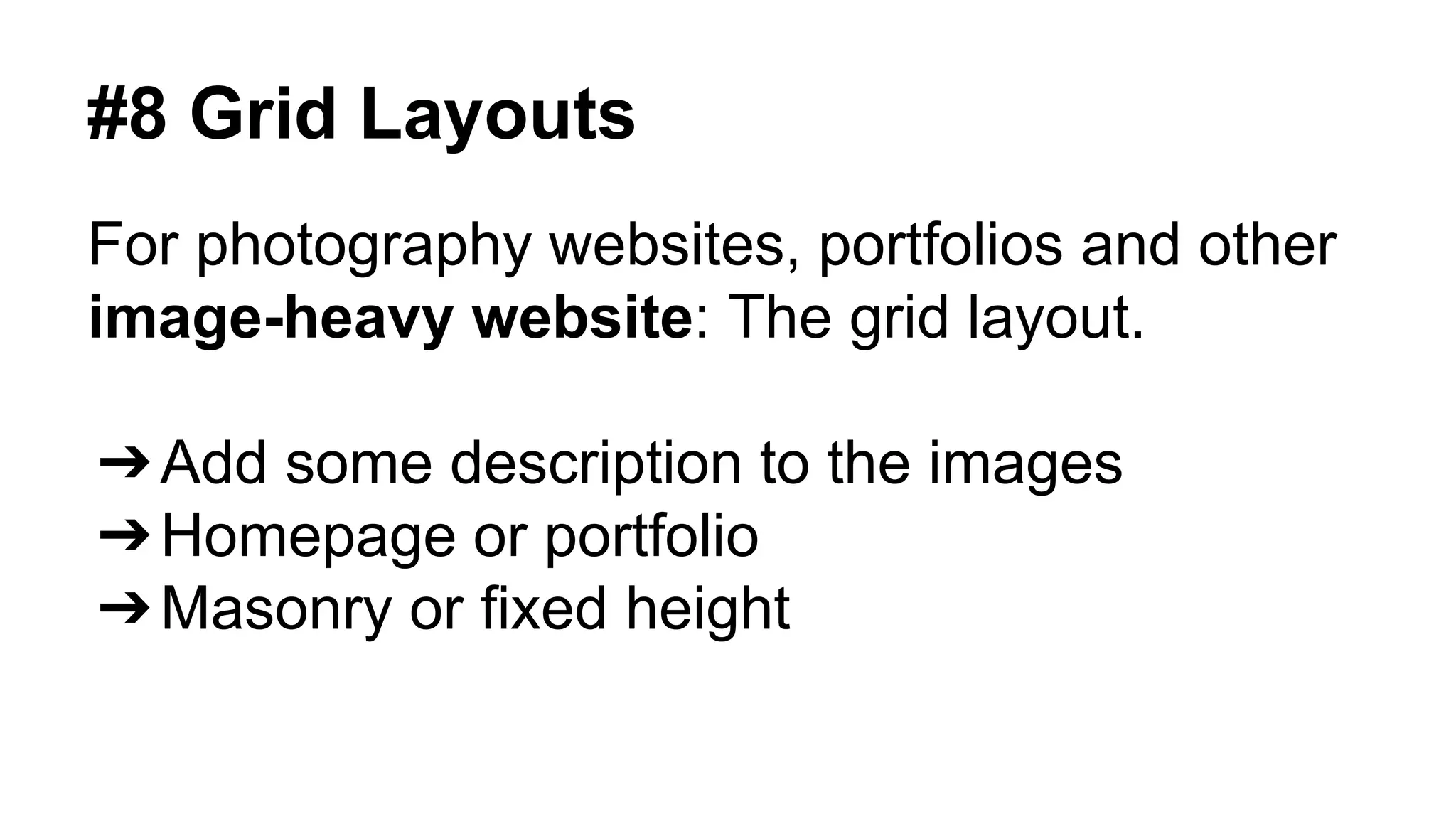 #8 Grid Layouts 
For photography websites, portfolios and other 
image-heavy website: The grid layout. 
➔Add some description to the images 
➔Homepage or portfolio 
➔Masonry or fixed height 
 