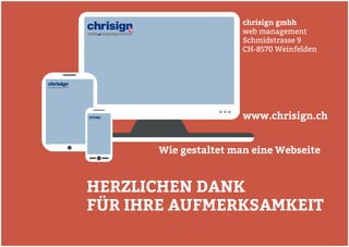 HERZLICHEN DANKFÜR IHRE AUFMERKSAMKEIT 
www.chrisign.ch 
chrisign gmbh 
web management 
Schmidstrasse 9 
CH-8570 Weinfelden 
Wie gestaltet man eine Webseite 