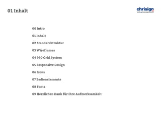 01 Inhalt 
00 Intro 
01 Inhalt 
02 Standardstruktur 
03 Wireframes 
04 960 Grid System 
05 Responsive Design 
06 Icons 
07 Bedienelemente 
08 Fonts 
09 Herzlichen Dank für Ihre Aufmerksamkeit  