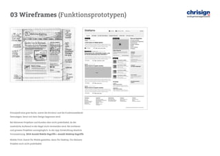03 Wireframes (Funktionsprototypen) 
Prinzipiell eine gute Sache, zuerst die Struktur und die Funktionsabläufe festzulegen, bevor mit dem Design begonnen wird. 
Bei kleineren Projekten und Kunden aber nicht praktikabel, da der zusätzliche Aufwand in der Regel nicht verstanden wird. Bei mittleren und grossen Projekten unumgänglich. In der App-Entwicklung absolute Voraussetzung. 2014 Anzahl Mobile Zugriffe = Anzahl Desktop Zugriffe 
Mobile-First: Zuerst für Mobile gestalten, dann für Desktop. Für kleinere Projekte noch nicht praktikabel.  