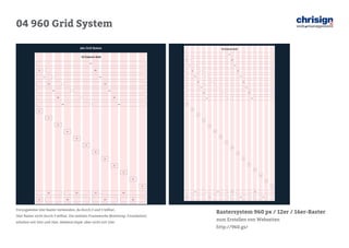 04 960 Grid System 
Rastersystem 960 px / 12er / 16er-Raster 
zum Erstellen von Webseiten 
http://960.gs/ 
Vorzugsweise 12er Raster verwenden, da durch 2 und 3 teilbar, 
16er Raster nicht durch 3 teilbar. Die meisten Frameworks (Bootstrap, Foundation) arbeiten mit 12er und 16er, Skeleton bspw. aber nicht mit 12er  