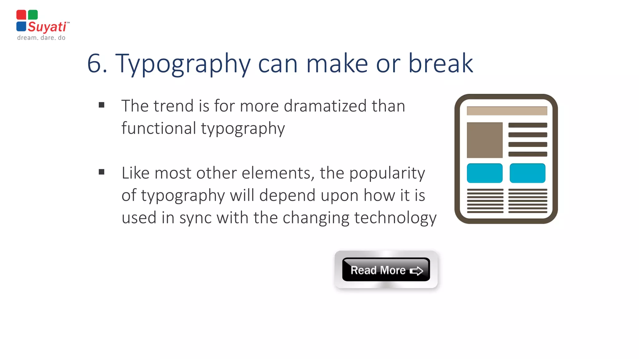 6. Typography can make or break
 The trend is for more dramatized than
functional typography
 Like most other elements, the popularity
of typography will depend upon how it is
used in sync with the changing technology
 