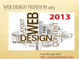 WEB DESIGN TRENDS IN 2013
Created By Cygnis Media
http://www.cygnismedia.com/
 