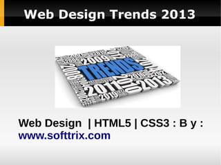 Web Design Trends 2013
Web Design | HTML5 | CSS3 : B y :
www.softtrix.com
 