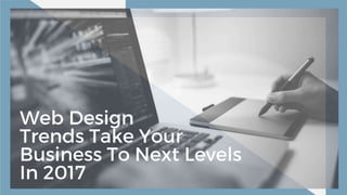 Web Design Trends Take
Your Business To Next
Levels In 2017
 
