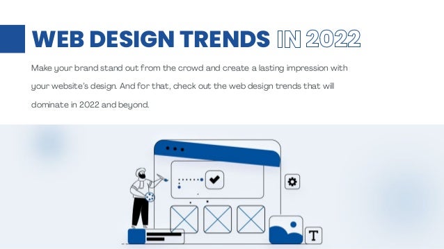 WEB DESIGN TRENDS IN 2022
Make your brand stand out from the crowd and create a lasting impression with
your website’s design. And for that, check out the web design trends that will
dominate in 2022 and beyond.
 