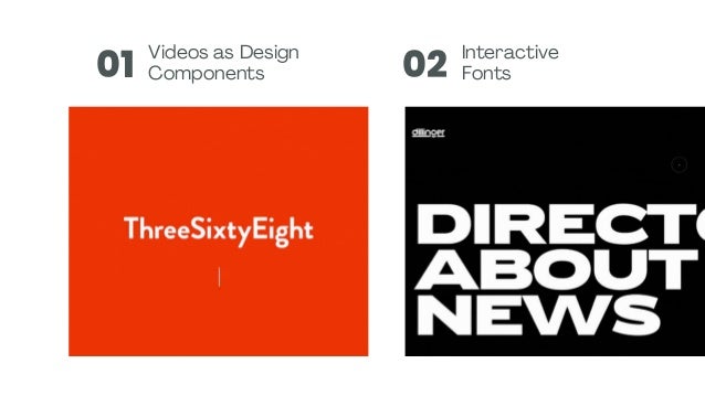 01 02
Videos as Design
Components
Interactive
Fonts
 