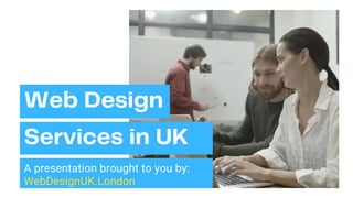 A presentation brought to you by:
WebDesignUK.London
Services in UK
Web Design
 