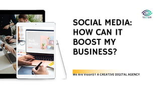 We Are Vision51 A CREATIVE DIGITAL AGENCY
SOCIAL MEDIA:
HOW CAN IT
BOOST MY
BUSINESS?
 