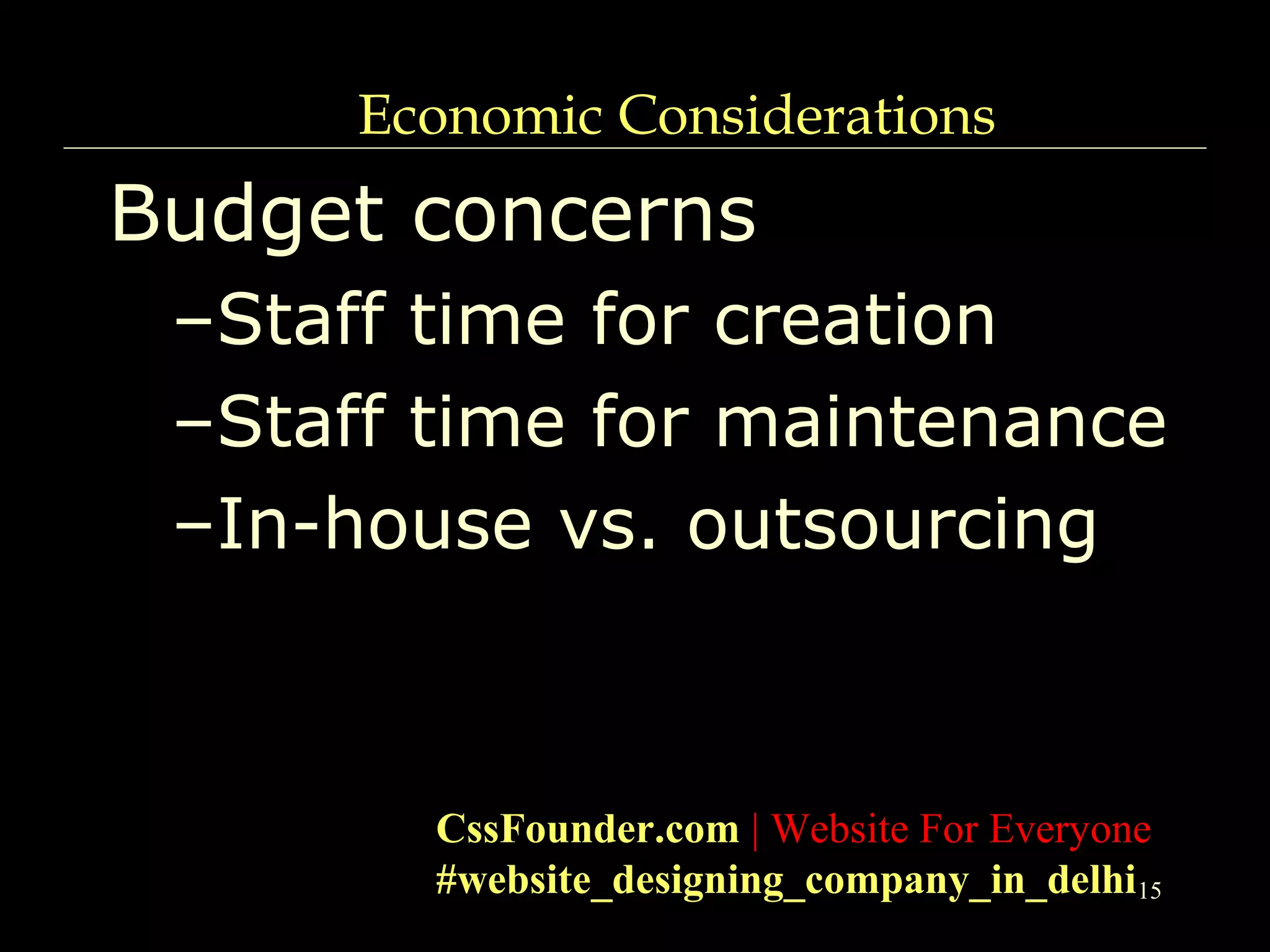 15
Economic Considerations
Budget concerns
–Staff time for creation
–Staff time for maintenance
–In-house vs. outsourcing
CssFounder.com | Website For Everyone
#website_designing_company_in_delhi
 