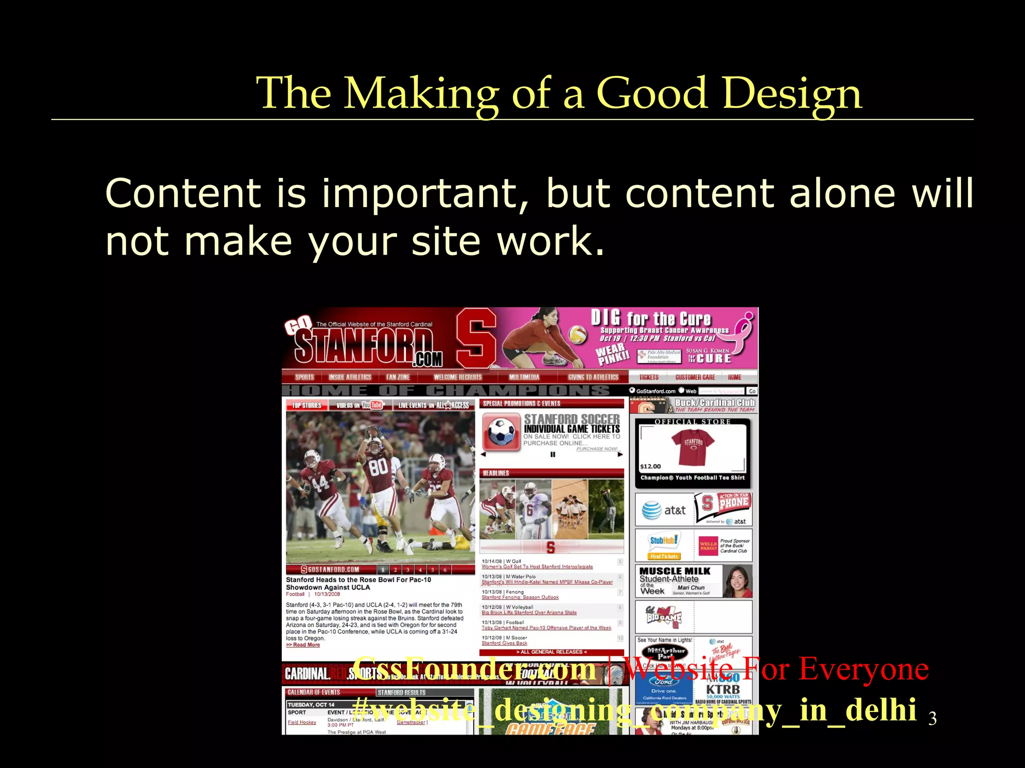 3
The Making of a Good Design
Content is important, but content alone will
not make your site work.
CssFounder.com | Website For Everyone
#website_designing_company_in_delhi
 