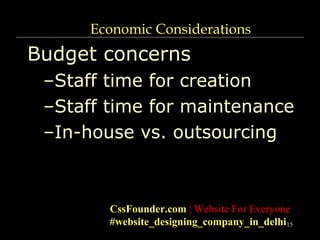 15
Economic Considerations
Budget concerns
–Staff time for creation
–Staff time for maintenance
–In-house vs. outsourcing
CssFounder.com | Website For Everyone
#website_designing_company_in_delhi
 