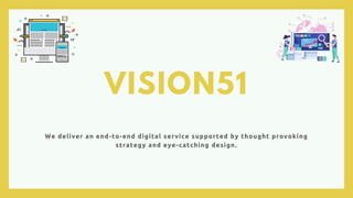 VISION51
We deliver an end-to-end digital service supported by thought provoking
strategy and eye-catching design.
 