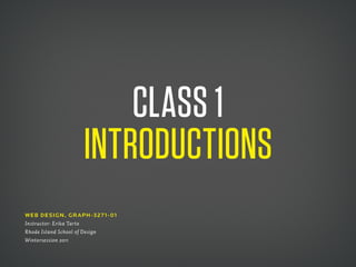 Class 1
                   IntroduCtIons
Web Design , gR APH -327 1- 01
Instructor: Erika Tarte
Rhode Island School of Design
Wintersession 2011
 