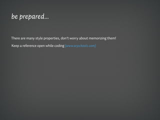 be prepared...

There are many style properties, don’t worry about memorizing them!

Keep a reference open while coding (www.w3schools.com)
 