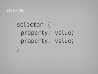 css syntax


     selector {
       property: value;
       property: value;
     }
 