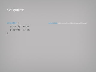 css syntax

selector {            selec toR is the html element these rules will change

   property: value;
   property: value;
}
 