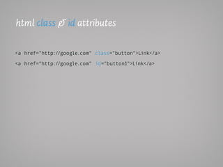 html class & id attributes

<a href="http://google.com" class="button">Link</a>

<a href="http://google.com" id="button1">Link</a>
 