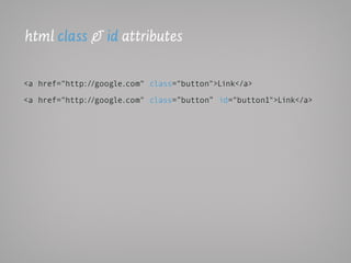 html class & id attributes

<a href="http://google.com" class="button">Link</a>

<a href="http://google.com" class=”button” id="button1">Link</a>
 