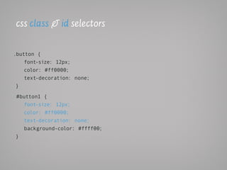 css class & id selectors

.button {
    font-size: 12px;
    color: #ff0000;
    text-decoration: none;
 }

#button1 {
  font-size: 12px;
  color: #ff0000;
  text-decoration: none;
  background-color: #ffff00;
}
 