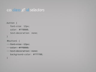 css class & id selectors

.button {
    font-size: 12px;
    color: #ff0000;
    text-decoration: none;
 }

#button1 {
  font-size: 12px;
  color: #ff0000;
  text-decoration: none;
  background-color: #ffff00;
}
 