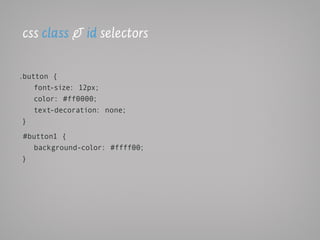css class & id selectors

.button {
    font-size: 12px;
    color: #ff0000;
    text-decoration: none;
 }

#button1 {
  background-color: #ffff00;
}
 