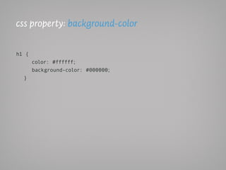 css property: background-color

h1 {
       color: #ffffff;
       background-color: #000000;
  }
 