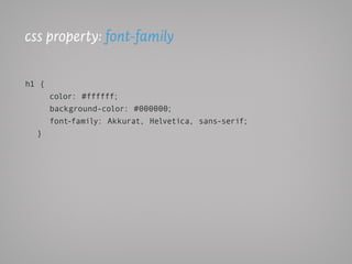 css property: font-family

h1 {
       color: #ffffff;
       background-color: #000000;
       font-family: Akkurat, Helvetica, sans-serif;
  }
 