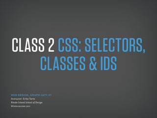 Class 2 Css: seleCtors,
    Classes & ids
Web Design , gR APH -327 1- 01
Instructor: Erika Tarte
Rhode Island School of Design
Wintersession 2011
 
