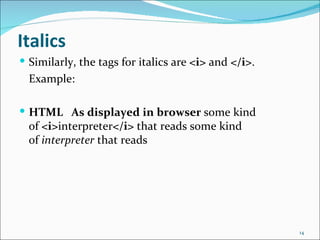 Italics
 Similarly, the tags for italics are <i> and </i>.
  Example:

 HTML As displayed in browser some kind
  of <i>interpreter</i> that reads some kind
  of interpreter that reads




                                                      14
 