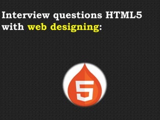 Interview questions HTML5
with web designing:
 