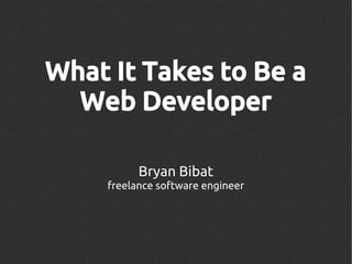 What It Takes to Be a
  Web Developer

           Bryan Bibat
     freelance software engineer
 