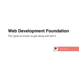 Web Development Foundation
The ‘good to knows’ to get along well with it
I’Boss @CP39
 