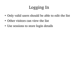 Logging In
●
Only valid users should be able to edit the list
●
Other visitors can view the list
●
Use sessions to store login details
 