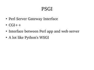 PSGI
●
Perl Server Gateway Interface
●
CGI++
●
Interface between Perl app and web server
●
A lot like Python's WSGI
 