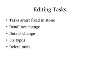 Editing Tasks
●
Tasks aren't fixed in stone
●
Deadlines change
●
Details change
●
Fix typos
●
Delete tasks
 