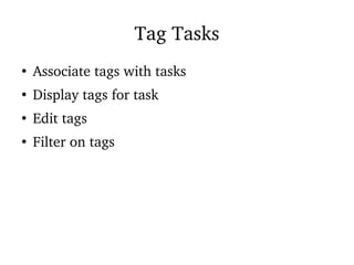 Tag Tasks
●
Associate tags with tasks
●
Display tags for task
●
Edit tags
●
Filter on tags
 