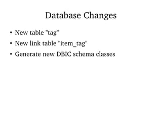 Database Changes
●
New table "tag"
●
New link table "item_tag"
●
Generate new DBIC schema classes
 