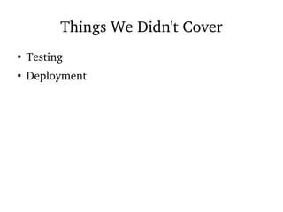 Things We Didn't Cover
●
Testing
●
Deployment
 