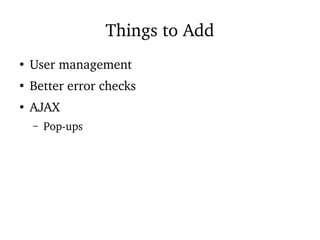 Things to Add
●
User management
●
Better error checks
●
AJAX
– Pop-ups
 