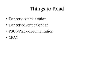 Things to Read
●
Dancer documentation
●
Dancer advent calendar
●
PSGI/Plack documentation
●
CPAN
 