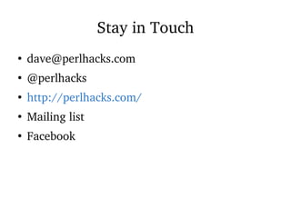 Stay in Touch
●
dave@perlhacks.com
●
@perlhacks
●
http://perlhacks.com/
●
Mailing list
●
Facebook
 
