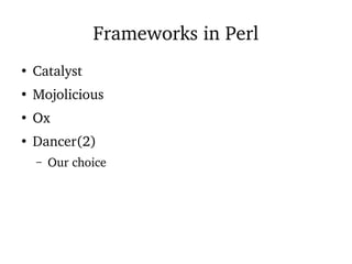 Frameworks in Perl
●
Catalyst
●
Mojolicious
●
Ox
●
Dancer(2)
– Our choice
 