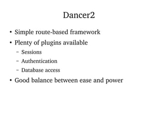 Dancer2
●
Simple route-based framework
●
Plenty of plugins available
– Sessions
– Authentication
– Database access
●
Good balance between ease and power
 