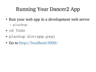 Running Your Dancer2 App
●
Run your web app in a development web server
– plackup
● cd Todo
● plackup bin/app.psgi
●
Go to http://localhost:5000/
 