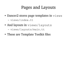 Pages and Layouts
● Dancer2 stores page templates in views
– views/index.tt
● And layouts in views/layouts
– views/layouts/main.tt
●
These are Template Toolkit files
 