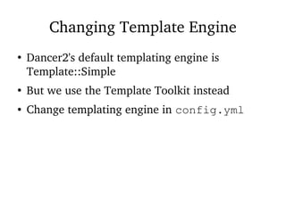 Changing Template Engine
●
Dancer2's default templating engine is
Template::Simple
●
But we use the Template Toolkit instead
● Change templating engine in config.yml
 