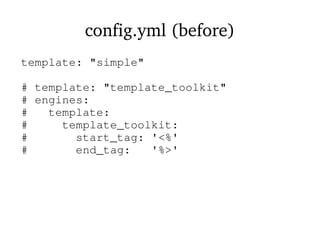 config.yml (before)
template: "simple"
# template: "template_toolkit"
# engines:
# template:
# template_toolkit:
# start_tag: '<%'
# end_tag: '%>'
 